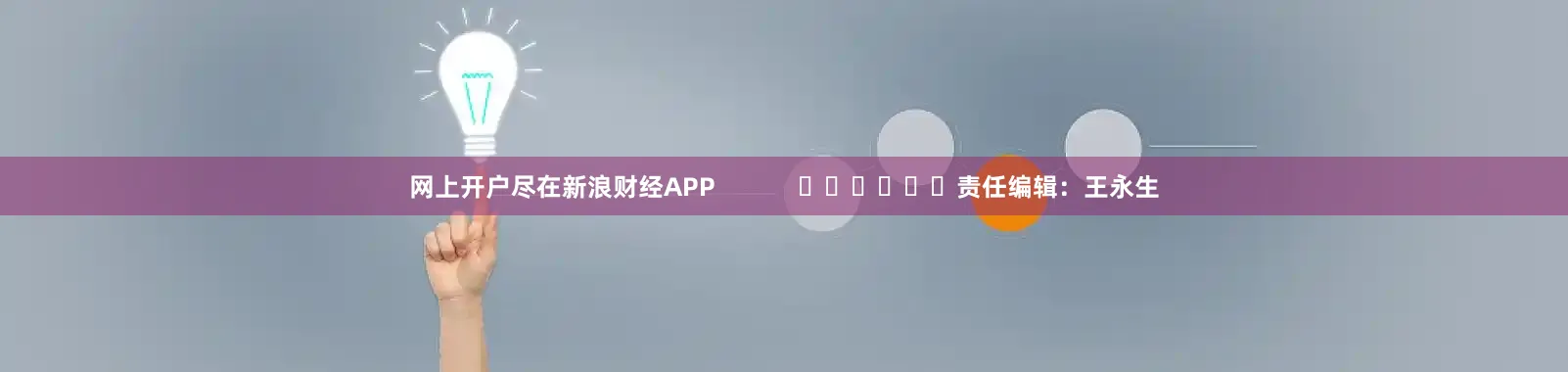 网上开户尽在新浪财经APP            						责任编辑：王永生