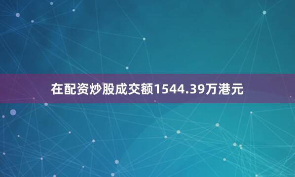 在配资炒股成交额1544.39万港元