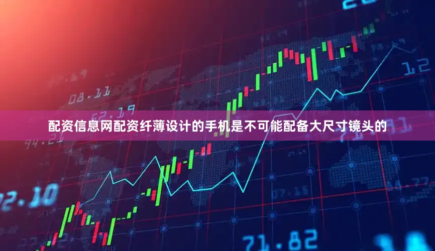 配资信息网配资纤薄设计的手机是不可能配备大尺寸镜头的