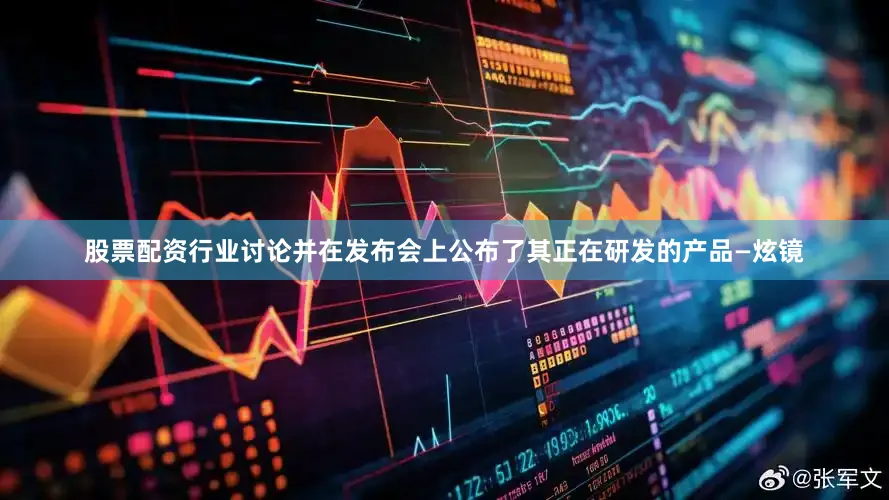 股票配资行业讨论并在发布会上公布了其正在研发的产品—炫镜