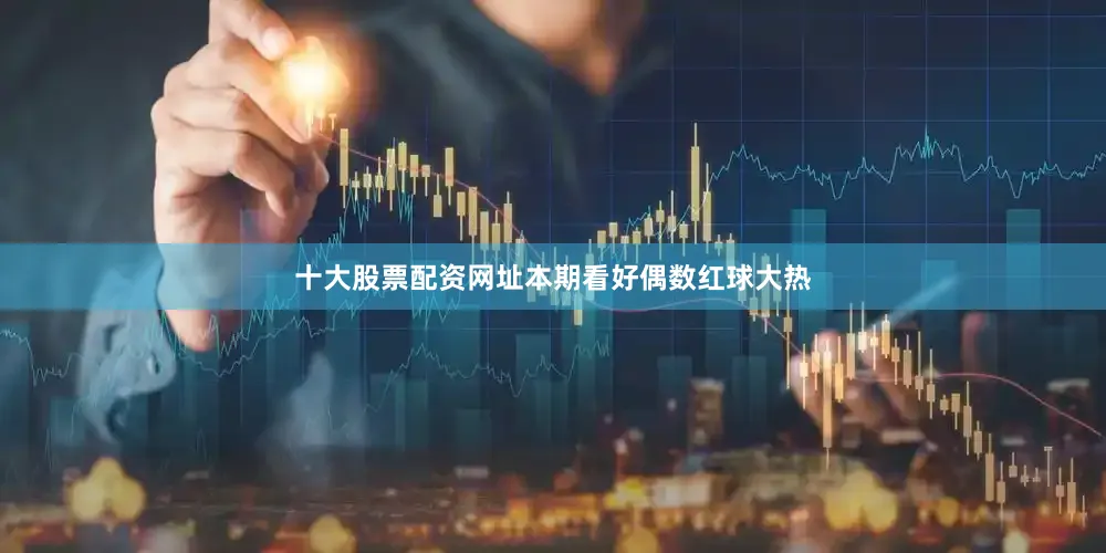 十大股票配资网址本期看好偶数红球大热