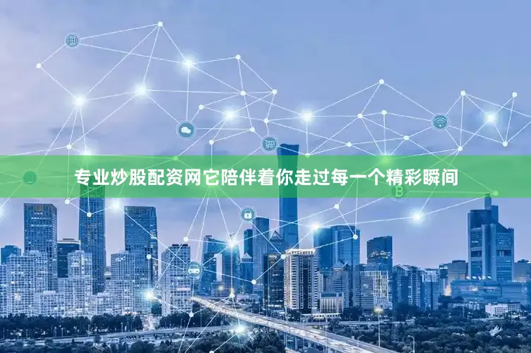 专业炒股配资网它陪伴着你走过每一个精彩瞬间