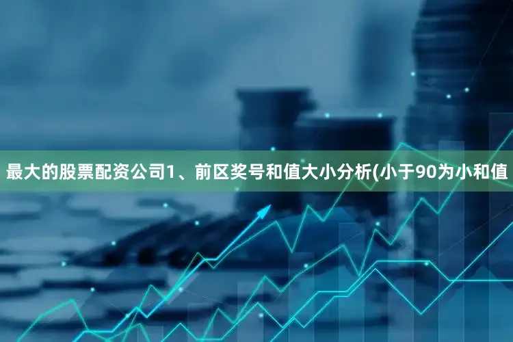 最大的股票配资公司　　1、前区奖号和值大小分析(小于90为小和值
