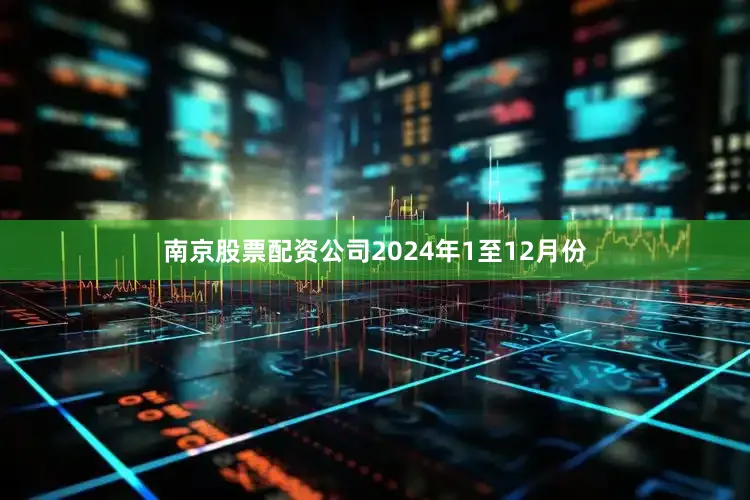 南京股票配资公司　　2024年1至12月份
