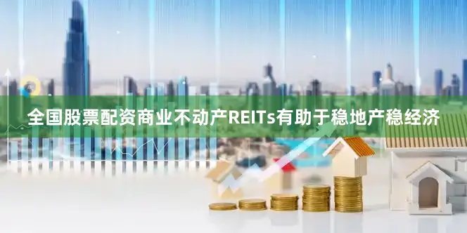 全国股票配资商业不动产REITs有助于稳地产稳经济