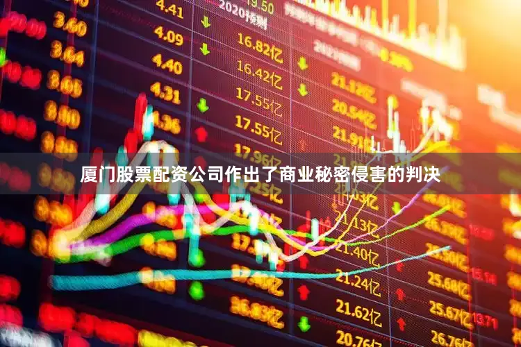 厦门股票配资公司作出了商业秘密侵害的判决