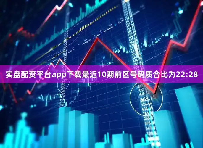 实盘配资平台app下载最近10期前区号码质合比为22:28