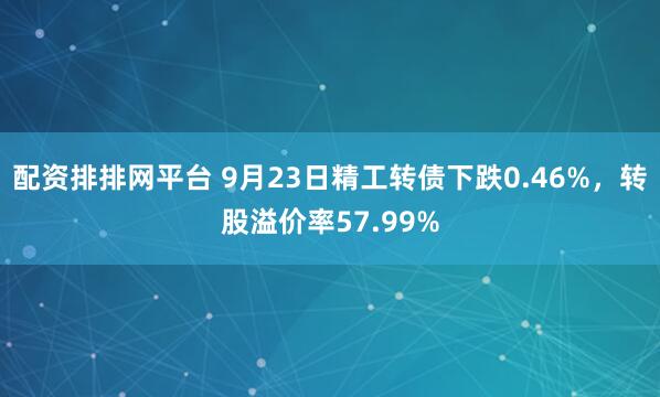 配资排排网平台 9月23日精工转债下跌0.46%，转股溢价率57.99%