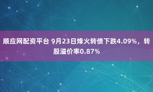 顺应网配资平台 9月23日烽火转债下跌4.09%，转股溢价率0.87%
