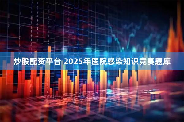 炒股配资平台 2025年医院感染知识竞赛题库