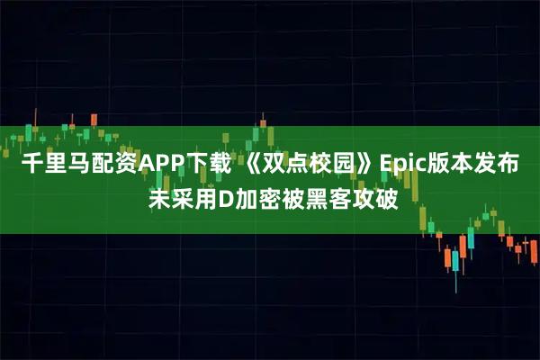 千里马配资APP下载 《双点校园》Epic版本发布 未采用D加密被黑客攻破