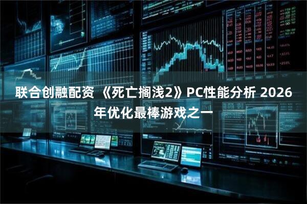 联合创融配资 《死亡搁浅2》PC性能分析 2026年优化最棒游戏之一