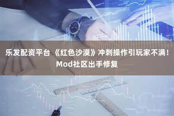 乐发配资平台 《红色沙漠》冲刺操作引玩家不满!Mod社区出手修复