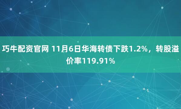 巧牛配资官网 11月6日华海转债下跌1.2%，转股溢价率119.91%