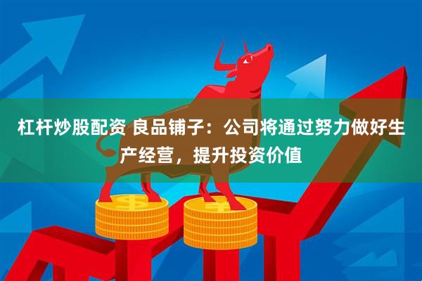 杠杆炒股配资 良品铺子：公司将通过努力做好生产经营，提升投资价值