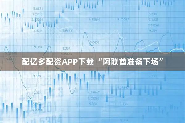 配亿多配资APP下载 “阿联酋准备下场”