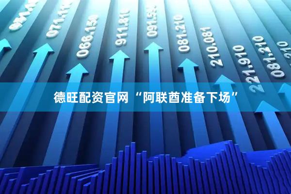 德旺配资官网 “阿联酋准备下场”