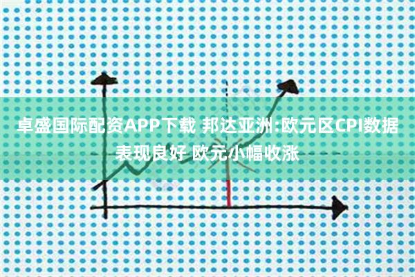 卓盛国际配资APP下载 邦达亚洲:欧元区CPI数据表现良好 欧元小幅收涨