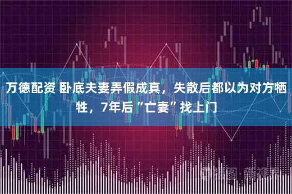 万德配资 卧底夫妻弄假成真，失散后都以为对方牺牲，7年后“亡妻”找上门