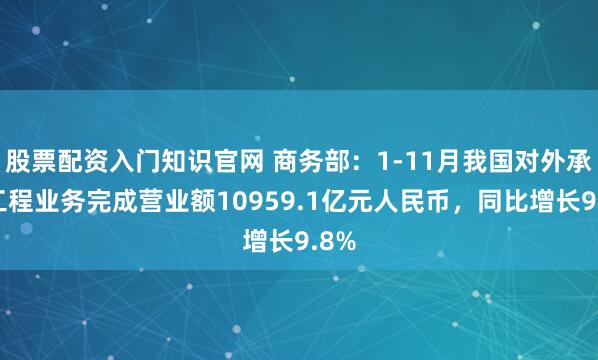 股票配资入门知识官网 商务部:1-11月我国对外承包工程业务完成营业额10959.1亿元人民币,同比增长9.8%