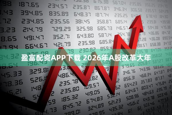 盈富配资APP下载 2026年A股改革大年