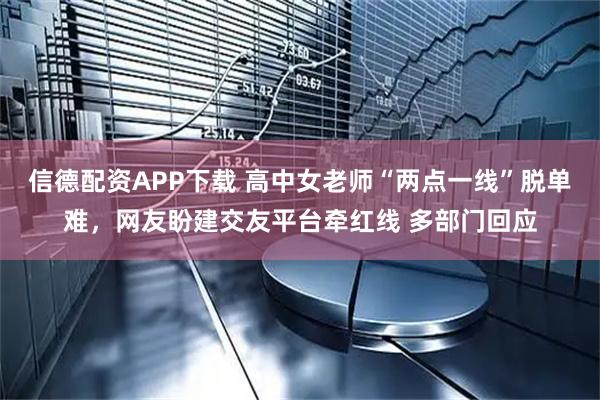 信德配资APP下载 高中女老师“两点一线”脱单难，网友盼建交友平台牵红线 多部门回应
