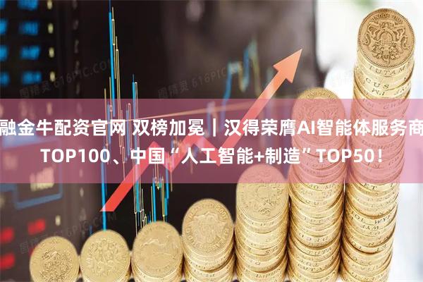 融金牛配资官网 双榜加冕｜汉得荣膺AI智能体服务商TOP100、中国“人工智能+制造”TOP50！