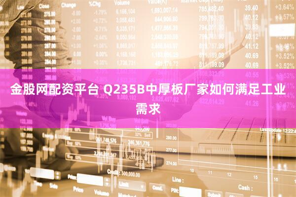 金股网配资平台 Q235B中厚板厂家如何满足工业需求