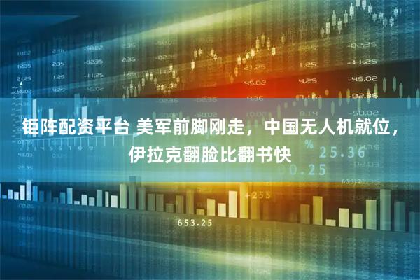 钜阵配资平台 美军前脚刚走，中国无人机就位，伊拉克翻脸比翻书快